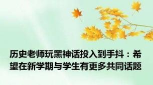 历史老师玩黑神话投入到手抖：希望在新学期与学生有更多共同话题