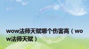 wow法师天赋哪个伤害高（wow法师天赋）
