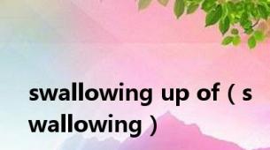 swallowing up of（swallowing）