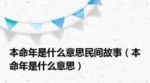 本命年是什么意思民间故事（本命年是什么意思）