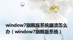 window7旗舰版系统崩溃怎么办（window7旗舰版系统）