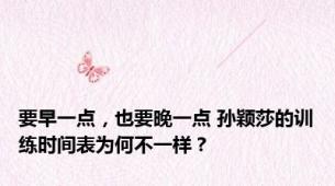 要早一点，也要晚一点 孙颖莎的训练时间表为何不一样？