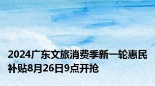2024广东文旅消费季新一轮惠民补贴8月26日9点开抢