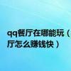 qq餐厅在哪能玩（qq餐厅怎么赚钱快）