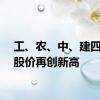 工、农、中、建四大行股价再创新高