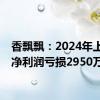 香飘飘：2024年上半年净利润亏损2950万
