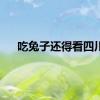 吃兔子还得看四川