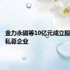 金力永磁等10亿元成立股权投资私募企业