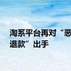 淘系平台再对“恶意仅退款”出手
