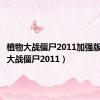 植物大战僵尸2011加强版（植物大战僵尸2011）