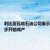利比亚瓦哈石油公司表示，将逐步开始减产