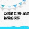 泛黄的老照片记录奶奶被爱的模样