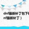 dnf最新补丁包下载（dnf最新补丁）
