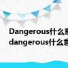 Dangerous什么意思（dangerous什么意思）