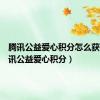 腾讯公益爱心积分怎么获得（腾讯公益爱心积分）
