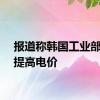报道称韩国工业部寻求提高电价