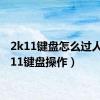 2k11键盘怎么过人（2k11键盘操作）