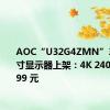 AOC“U32G4ZMN”31.5 英寸显示器上架：4K 240Hz，4999 元