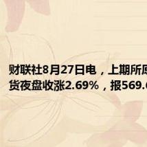 财联社8月27日电，上期所原油期货夜盘收涨2.69%，报569.6元/桶。