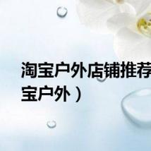 淘宝户外店铺推荐（淘宝户外）
