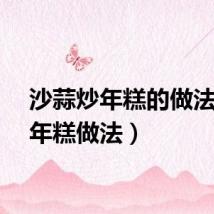 沙蒜炒年糕的做法（炒年糕做法）