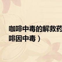 咖啡中毒的解救药（咖啡因中毒）