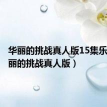华丽的挑战真人版15集乐视(华丽的挑战真人版)