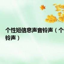 个性短信息声音铃声(个性短信铃声)