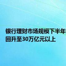 银行理财市场规模下半年仍有望回升至30万亿元以上