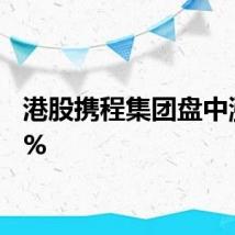 港股携程集团盘中涨超5%