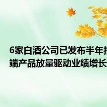 6家白酒公司已发布半年报 中高端产品放量驱动业绩增长