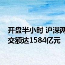 开盘半小时 沪深两市成交额达1584亿元