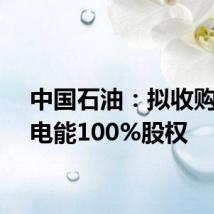 中国石油：拟收购中油电能100%股权