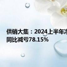 供销大集：2024上半年净亏损 同比减亏78.15%