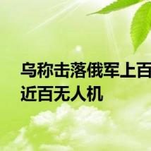 乌称击落俄军上百导弹近百无人机