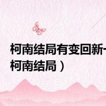 柯南结局有变回新一吗（柯南结局）