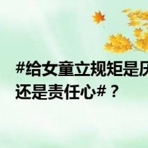 #给女童立规矩是厌童症还是责任心#？