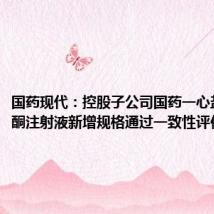 国药现代:控股子公司国药一心盐酸纳洛酮注射液新增规格通过一致性评价