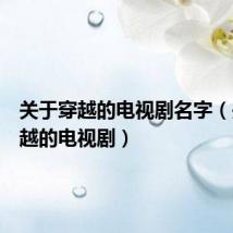 关于穿越的电视剧名字（关于穿越的电视剧）