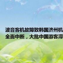 波音客机故障致韩国济州机场航班全面中断,大批中国游客滞留