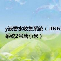 y液香水收集系统(JING液收集系统2号唐小米)