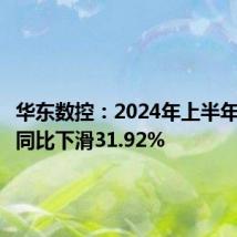华东数控:2024年上半年净利润同比下滑31.92%