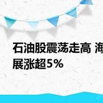 石油股震荡走高 海油发展涨超5%