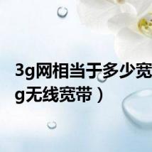 3g网相当于多少宽带(3g无线宽带)