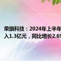 荣旗科技:2024年上半年营业收入1.3亿元,同比增长2.69%
