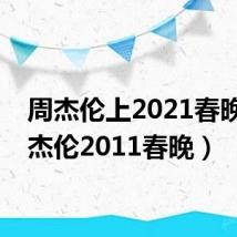 周杰伦上2021春晚(周杰伦2011春晚)