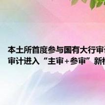 本土所首度参与国有大行审计 金融审计进入“主审+参审”新模式