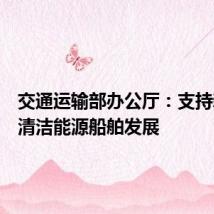 交通运输部办公厅:支持新能源清洁能源船舶发展