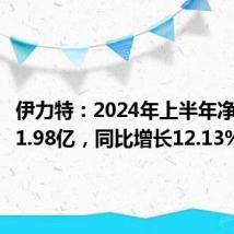 伊力特:2024年上半年净利润达1.98亿,同比增长12.13%