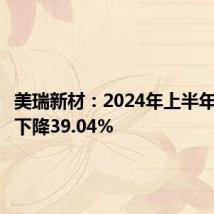 美瑞新材：2024年上半年净利润下降39.04%